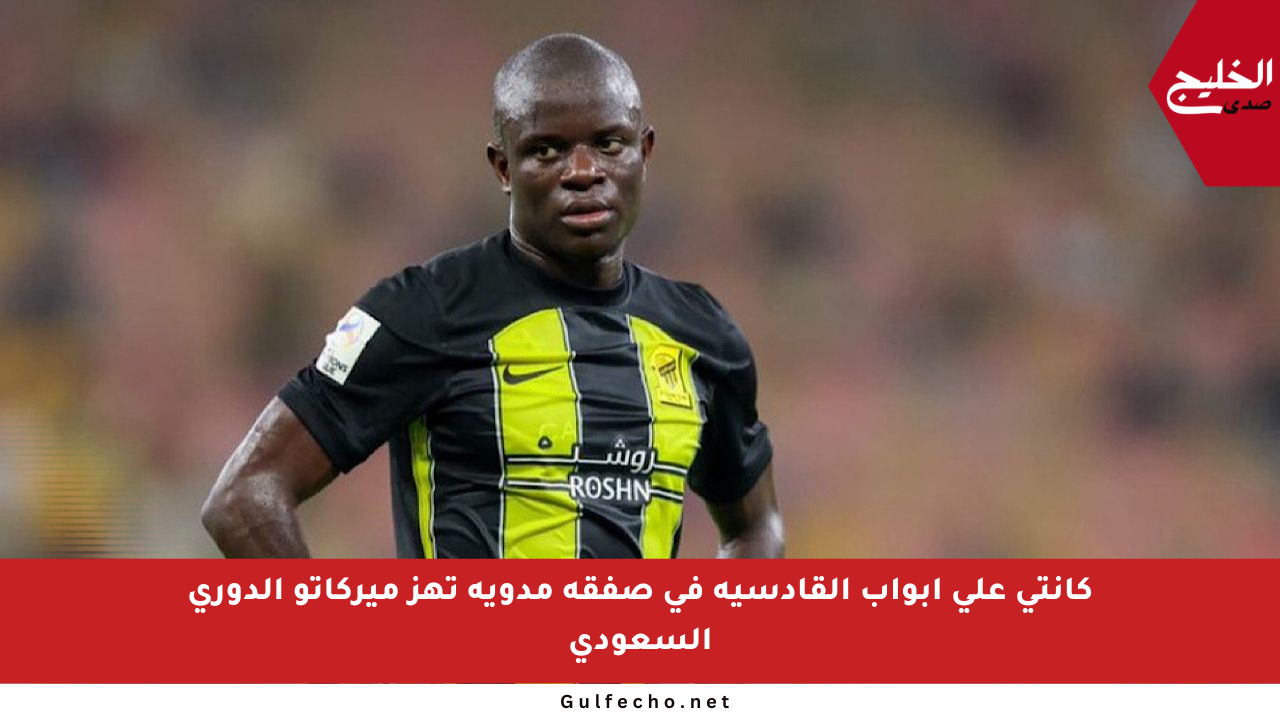 كانتي على أبواب القادسية في صفقة مدوية تهز ميركاتو الدوري السعودي